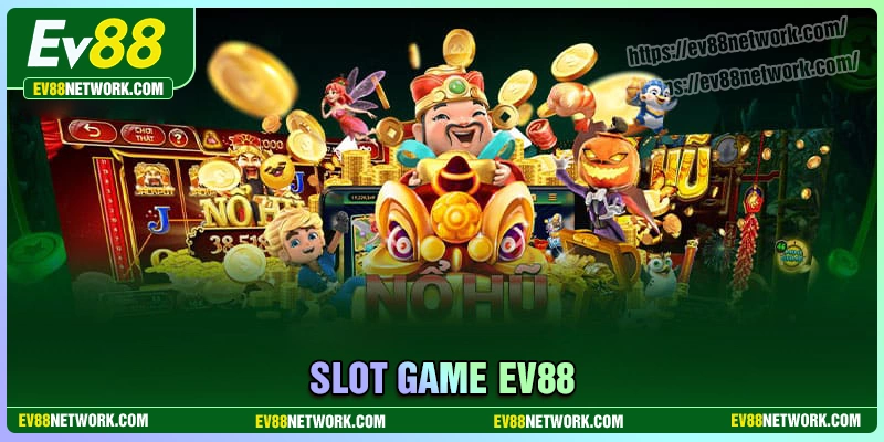 Game slot EV88 - Quay hũ nhanh, trúng thưởng cực khủng