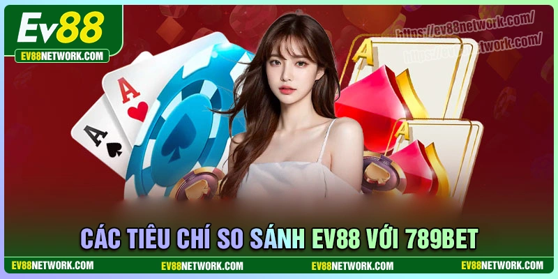 So sánh EV88 với 789bet các tiêu chí quan trọng