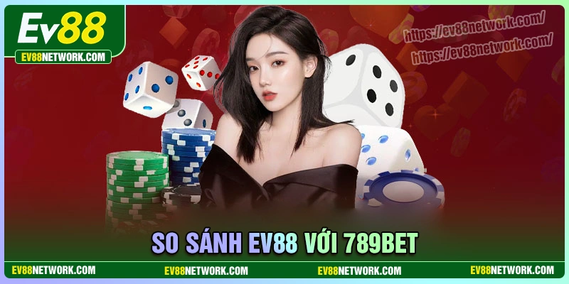 So sánh EV88 với 789bet - Đâu là lựa chọn tốt hơn cho người chơi Việt?